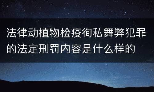 法律动植物检疫徇私舞弊犯罪的法定刑罚内容是什么样的