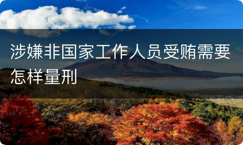 涉嫌非国家工作人员受贿需要怎样量刑