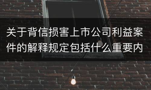 关于背信损害上市公司利益案件的解释规定包括什么重要内容