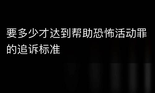 要多少才达到帮助恐怖活动罪的追诉标准