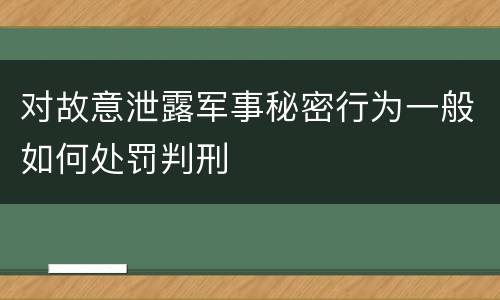 对故意泄露军事秘密行为一般如何处罚判刑