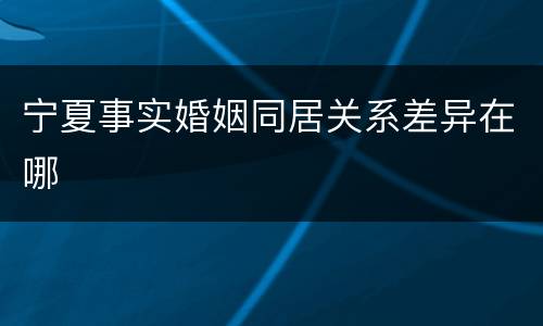 宁夏事实婚姻同居关系差异在哪