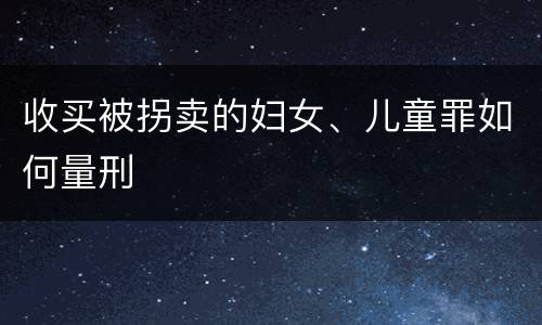 收买被拐卖的妇女、儿童罪如何量刑