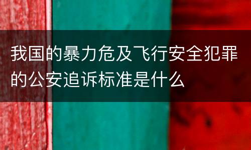 我国的暴力危及飞行安全犯罪的公安追诉标准是什么