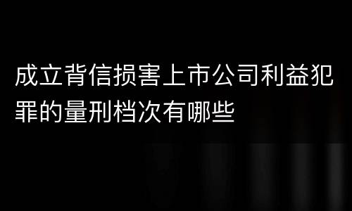 成立背信损害上市公司利益犯罪的量刑档次有哪些