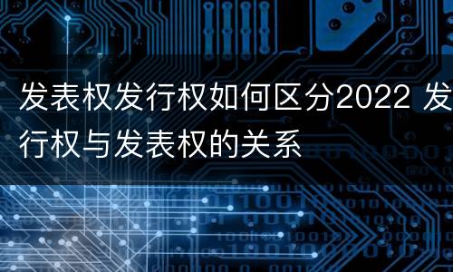 发表权发行权如何区分2022 发行权与发表权的关系