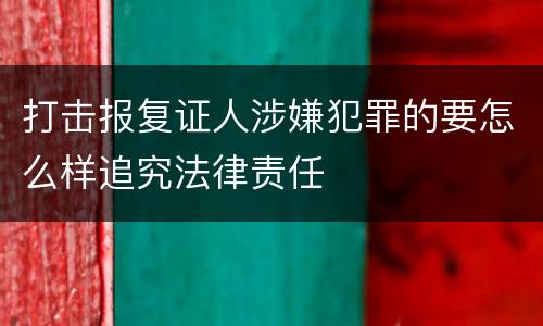 打击报复证人涉嫌犯罪的要怎么样追究法律责任