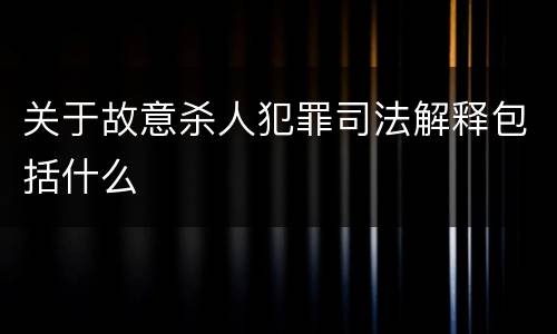 关于故意杀人犯罪司法解释包括什么