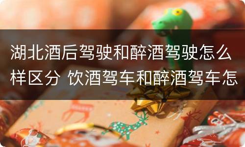 湖北酒后驾驶和醉酒驾驶怎么样区分 饮酒驾车和醉酒驾车怎么区分