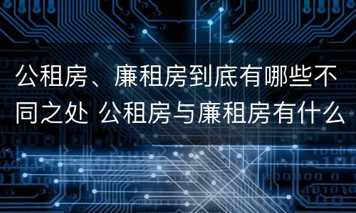公租房、廉租房到底有哪些不同之处 公租房与廉租房有什么不同