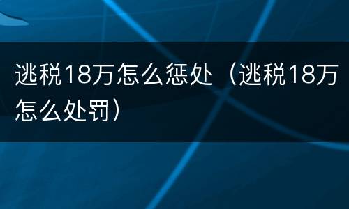 逃税18万怎么惩处（逃税18万怎么处罚）