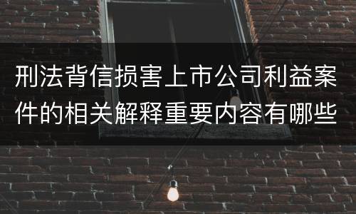 刑法背信损害上市公司利益案件的相关解释重要内容有哪些