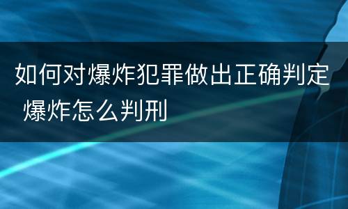 如何对爆炸犯罪做出正确判定 爆炸怎么判刑
