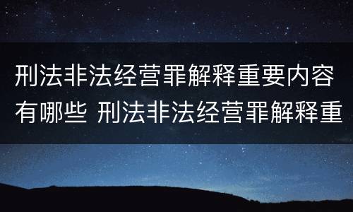 刑法非法经营罪解释重要内容有哪些 刑法非法经营罪解释重要内容有哪些