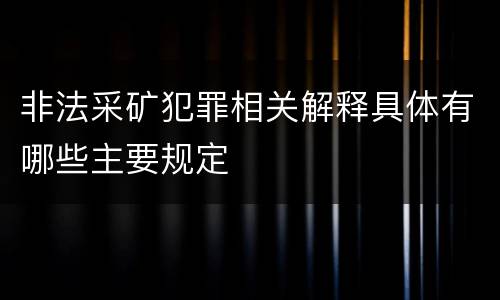 非法采矿犯罪相关解释具体有哪些主要规定
