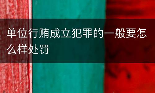 单位行贿成立犯罪的一般要怎么样处罚