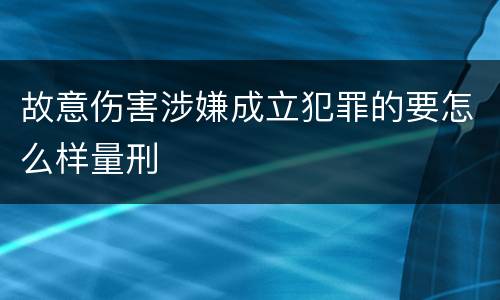 故意伤害涉嫌成立犯罪的要怎么样量刑