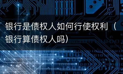银行是债权人如何行使权利（银行算债权人吗）