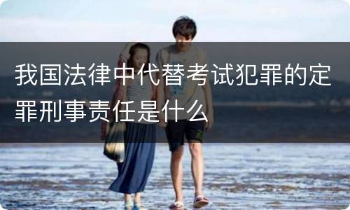 我国法律中代替考试犯罪的定罪刑事责任是什么