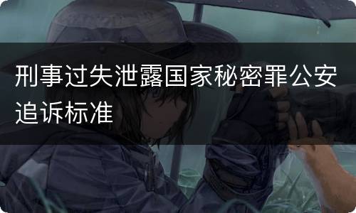 刑事过失泄露国家秘密罪公安追诉标准