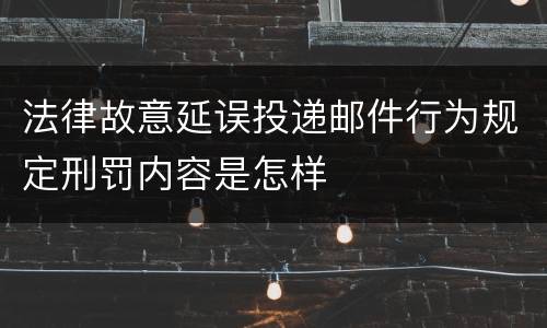 法律故意延误投递邮件行为规定刑罚内容是怎样