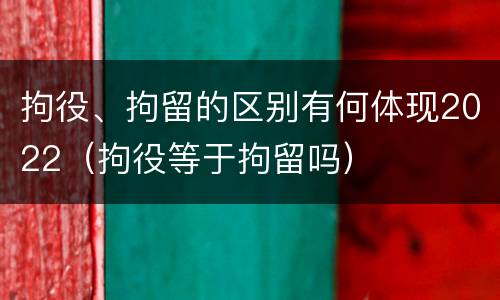 拘役、拘留的区别有何体现2022（拘役等于拘留吗）
