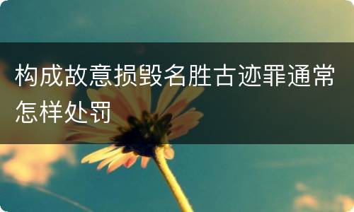 构成故意损毁名胜古迹罪通常怎样处罚