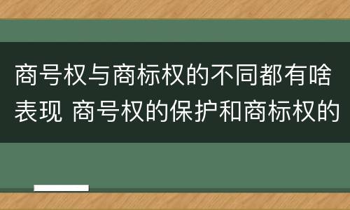 商号权与商标权的不同都有啥表现 商号权的保护和商标权的保护一样是全国性范围的