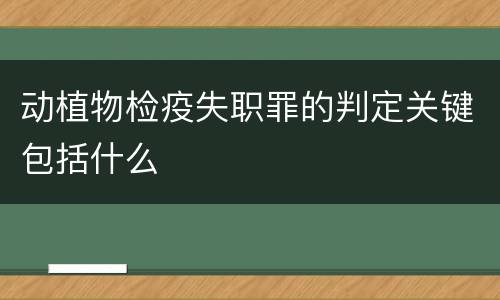 动植物检疫失职罪的判定关键包括什么