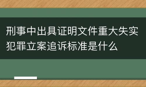 刑事中出具证明文件重大失实犯罪立案追诉标准是什么
