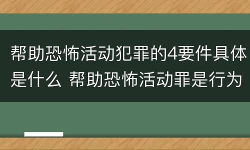 帮助恐怖活动犯罪的4要件具体是什么 帮助恐怖活动罪是行为犯吗
