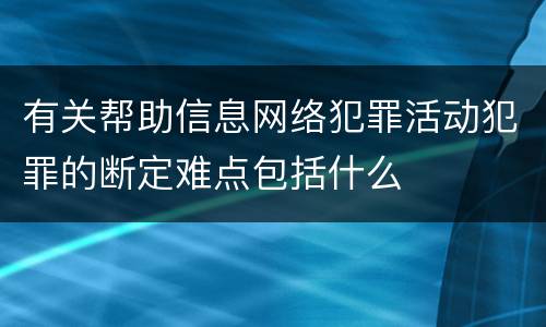有关帮助信息网络犯罪活动犯罪的断定难点包括什么