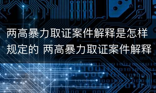 两高暴力取证案件解释是怎样规定的 两高暴力取证案件解释是怎样规定的法律依据