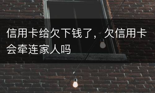 信用卡给欠下钱了，欠信用卡会牵连家人吗