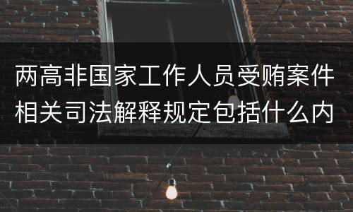 两高非国家工作人员受贿案件相关司法解释规定包括什么内容