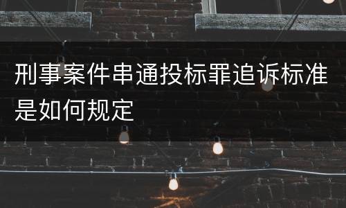 刑事案件串通投标罪追诉标准是如何规定