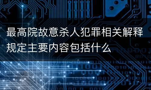 最高院故意杀人犯罪相关解释规定主要内容包括什么