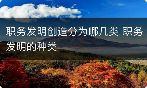 职务发明创造分为哪几类 职务发明的种类