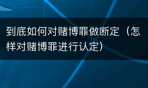 到底如何对赌博罪做断定（怎样对赌博罪进行认定）
