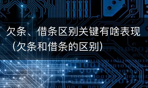欠条、借条区别关键有啥表现（欠条和借条的区别）