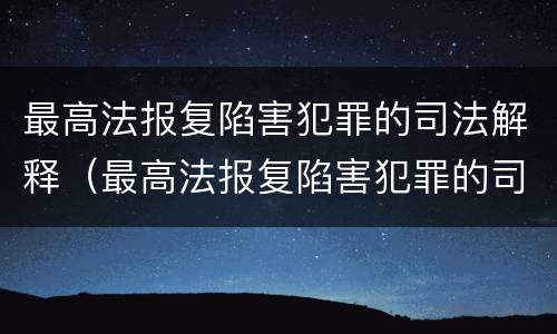 最高法报复陷害犯罪的司法解释（最高法报复陷害犯罪的司法解释全文）