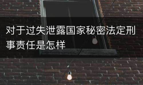 对于过失泄露国家秘密法定刑事责任是怎样