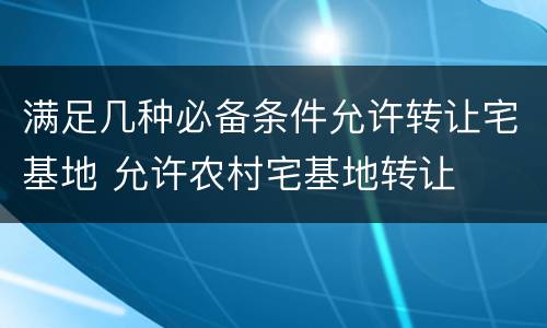 满足几种必备条件允许转让宅基地 允许农村宅基地转让