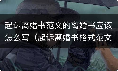 起诉离婚书范文的离婚书应该怎么写（起诉离婚书格式范文怎么写?）