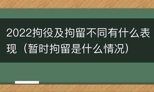 2022拘役及拘留不同有什么表现（暂时拘留是什么情况）