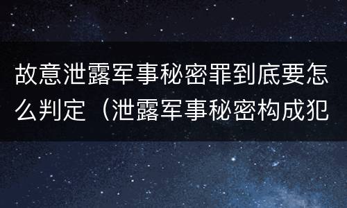 故意泄露军事秘密罪到底要怎么判定（泄露军事秘密构成犯罪）
