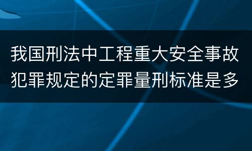 我国刑法中工程重大安全事故犯罪规定的定罪量刑标准是多少