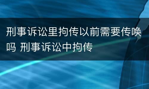 刑事诉讼里拘传以前需要传唤吗 刑事诉讼中拘传