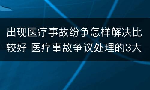 出现医疗事故纷争怎样解决比较好 医疗事故争议处理的3大的途径