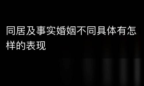 同居及事实婚姻不同具体有怎样的表现